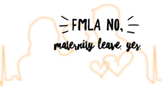 FMLA, No. Maternity Leave, Yes.